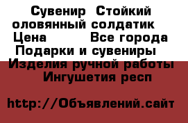 Сувенир “Стойкий оловянный солдатик“ › Цена ­ 800 - Все города Подарки и сувениры » Изделия ручной работы   . Ингушетия респ.